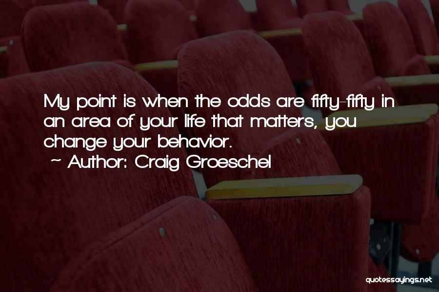 Craig Groeschel Quotes: My Point Is When The Odds Are Fifty-fifty In An Area Of Your Life That Matters, You Change Your Behavior.