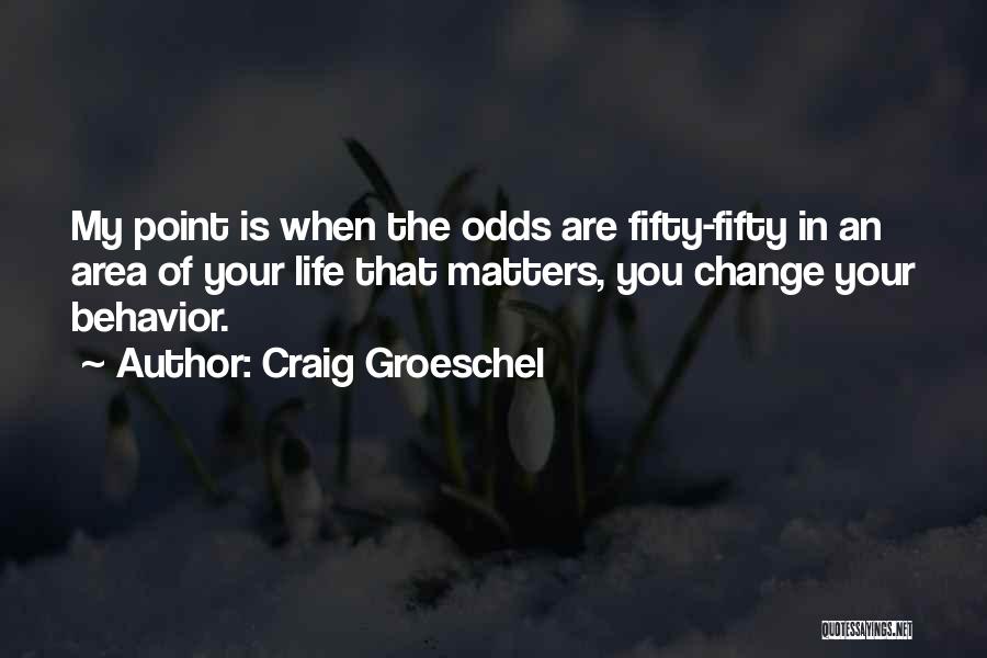 Craig Groeschel Quotes: My Point Is When The Odds Are Fifty-fifty In An Area Of Your Life That Matters, You Change Your Behavior.