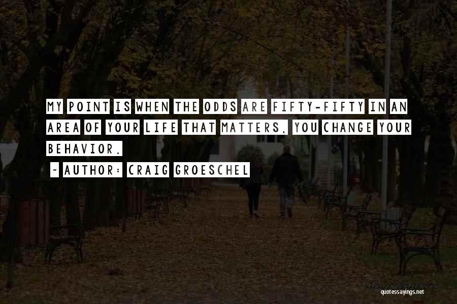 Craig Groeschel Quotes: My Point Is When The Odds Are Fifty-fifty In An Area Of Your Life That Matters, You Change Your Behavior.