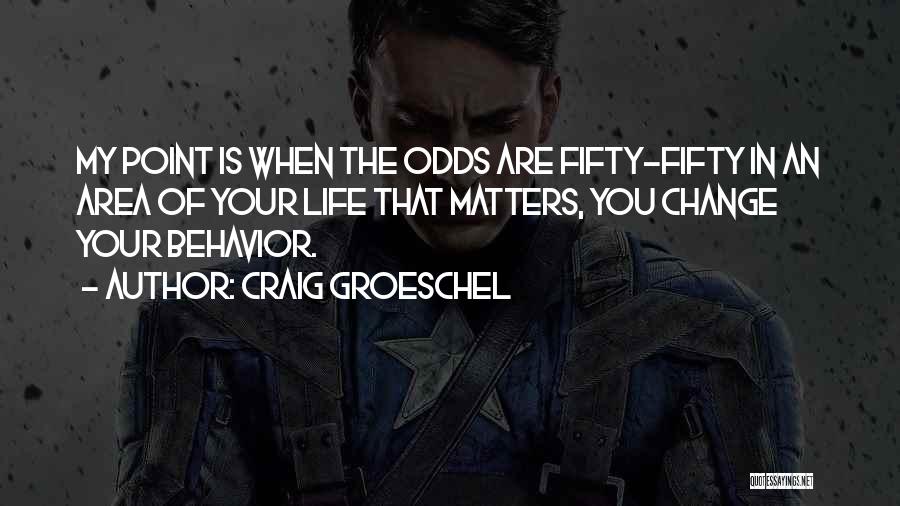 Craig Groeschel Quotes: My Point Is When The Odds Are Fifty-fifty In An Area Of Your Life That Matters, You Change Your Behavior.