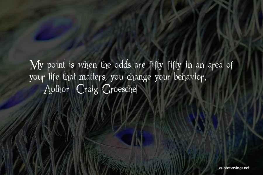 Craig Groeschel Quotes: My Point Is When The Odds Are Fifty-fifty In An Area Of Your Life That Matters, You Change Your Behavior.