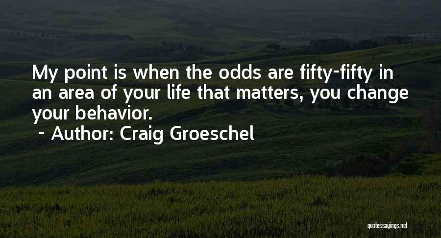 Craig Groeschel Quotes: My Point Is When The Odds Are Fifty-fifty In An Area Of Your Life That Matters, You Change Your Behavior.