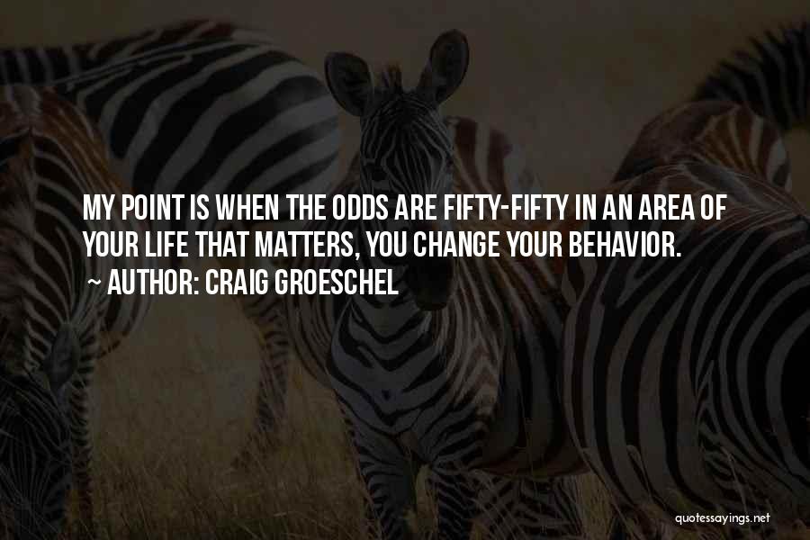 Craig Groeschel Quotes: My Point Is When The Odds Are Fifty-fifty In An Area Of Your Life That Matters, You Change Your Behavior.