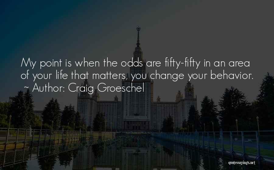 Craig Groeschel Quotes: My Point Is When The Odds Are Fifty-fifty In An Area Of Your Life That Matters, You Change Your Behavior.