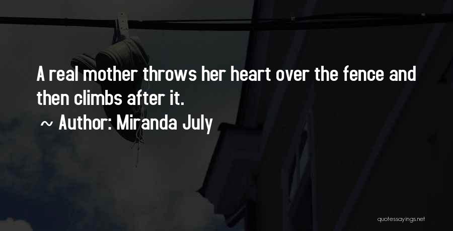 Miranda July Quotes: A Real Mother Throws Her Heart Over The Fence And Then Climbs After It.