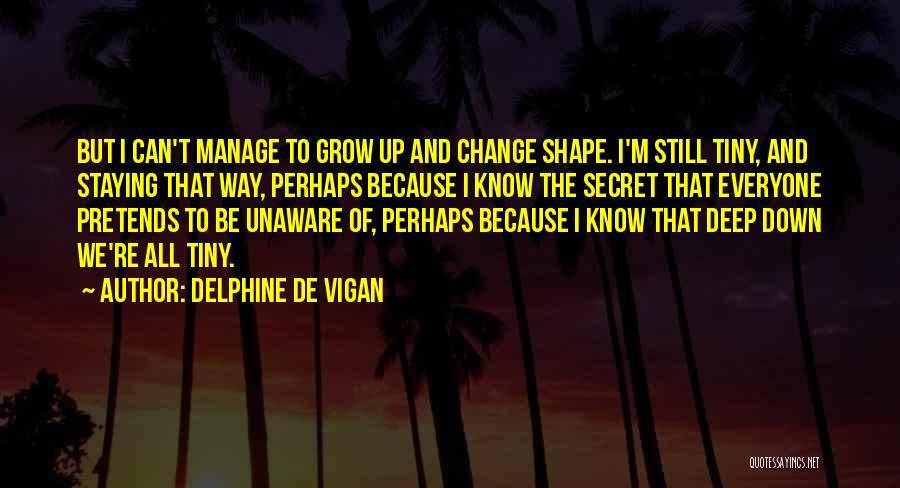 Delphine De Vigan Quotes: But I Can't Manage To Grow Up And Change Shape. I'm Still Tiny, And Staying That Way, Perhaps Because I