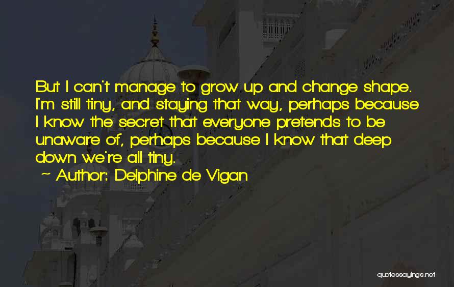 Delphine De Vigan Quotes: But I Can't Manage To Grow Up And Change Shape. I'm Still Tiny, And Staying That Way, Perhaps Because I