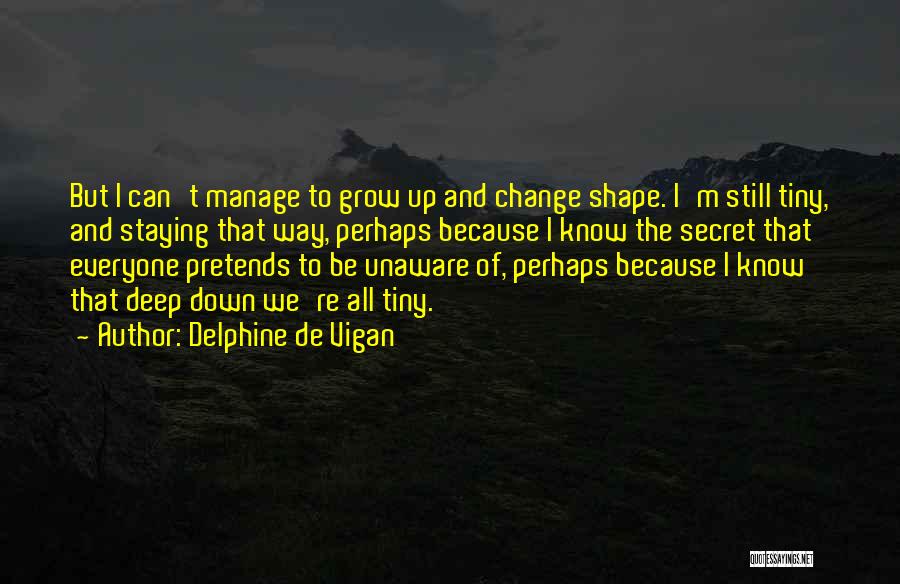 Delphine De Vigan Quotes: But I Can't Manage To Grow Up And Change Shape. I'm Still Tiny, And Staying That Way, Perhaps Because I