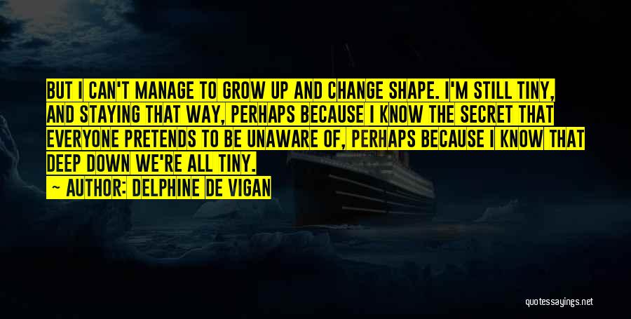 Delphine De Vigan Quotes: But I Can't Manage To Grow Up And Change Shape. I'm Still Tiny, And Staying That Way, Perhaps Because I