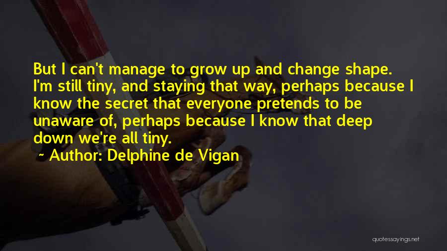 Delphine De Vigan Quotes: But I Can't Manage To Grow Up And Change Shape. I'm Still Tiny, And Staying That Way, Perhaps Because I