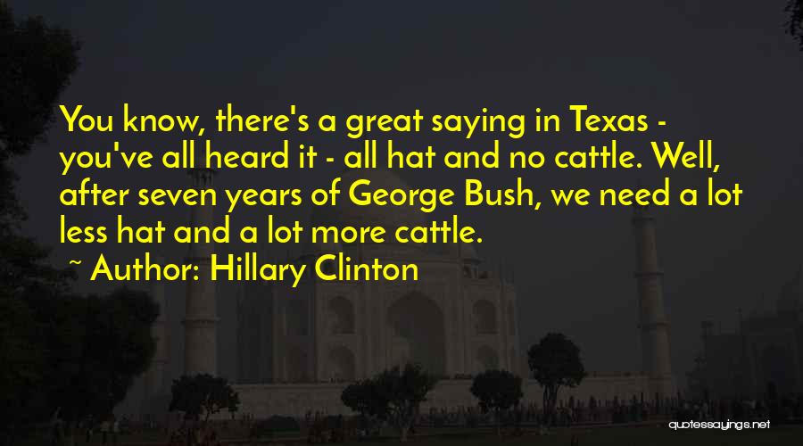 Hillary Clinton Quotes: You Know, There's A Great Saying In Texas - You've All Heard It - All Hat And No Cattle. Well,