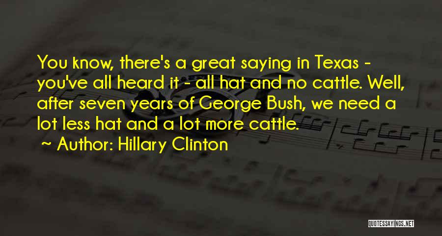 Hillary Clinton Quotes: You Know, There's A Great Saying In Texas - You've All Heard It - All Hat And No Cattle. Well,