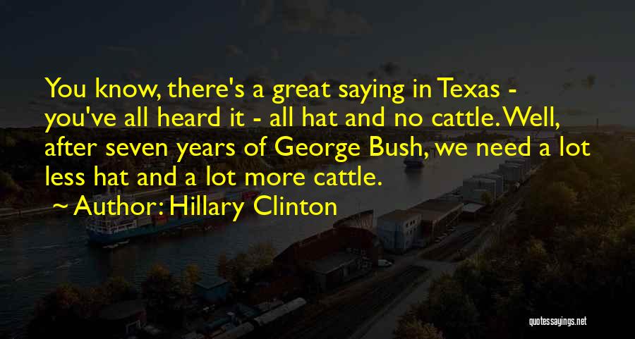 Hillary Clinton Quotes: You Know, There's A Great Saying In Texas - You've All Heard It - All Hat And No Cattle. Well,