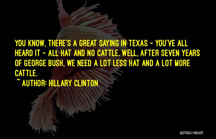 Hillary Clinton Quotes: You Know, There's A Great Saying In Texas - You've All Heard It - All Hat And No Cattle. Well,