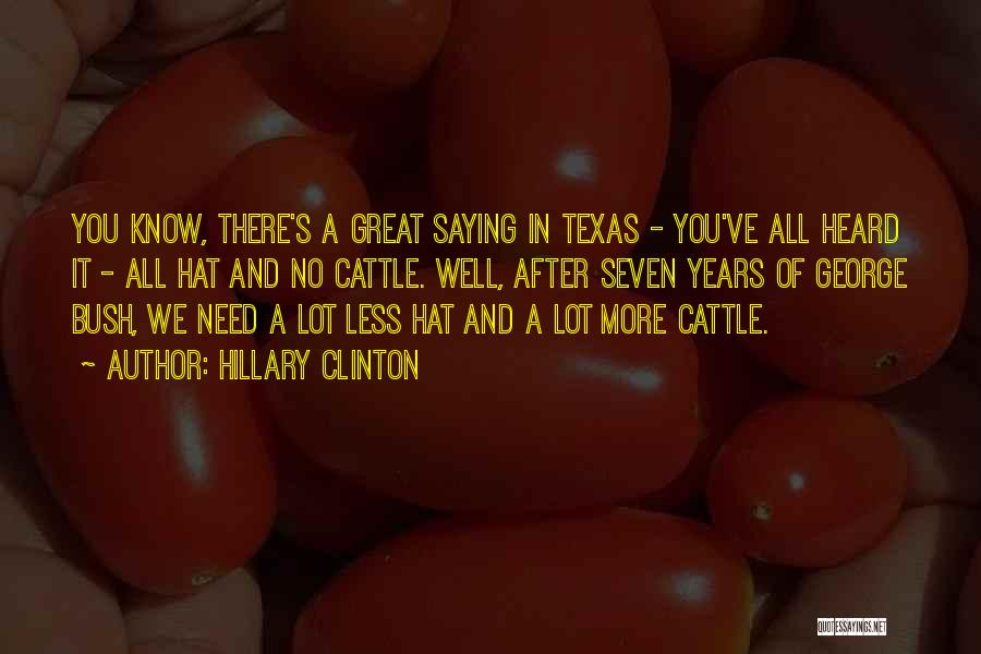Hillary Clinton Quotes: You Know, There's A Great Saying In Texas - You've All Heard It - All Hat And No Cattle. Well,