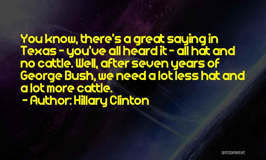 Hillary Clinton Quotes: You Know, There's A Great Saying In Texas - You've All Heard It - All Hat And No Cattle. Well,