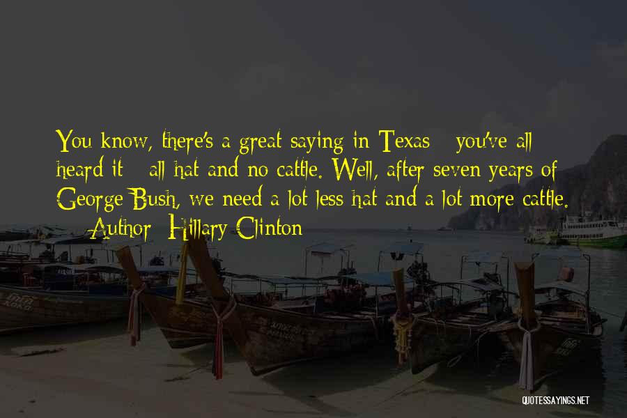 Hillary Clinton Quotes: You Know, There's A Great Saying In Texas - You've All Heard It - All Hat And No Cattle. Well,