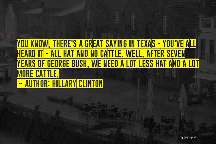 Hillary Clinton Quotes: You Know, There's A Great Saying In Texas - You've All Heard It - All Hat And No Cattle. Well,