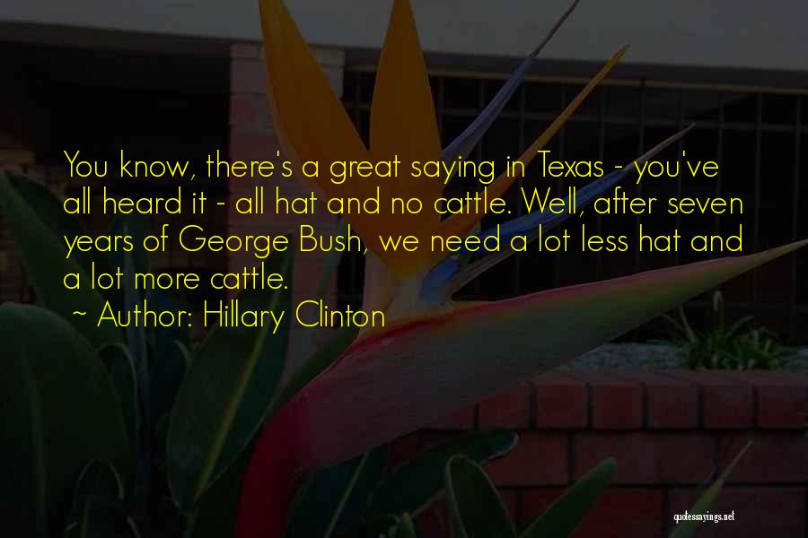 Hillary Clinton Quotes: You Know, There's A Great Saying In Texas - You've All Heard It - All Hat And No Cattle. Well,