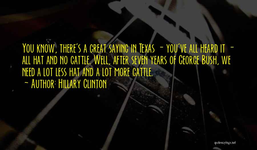 Hillary Clinton Quotes: You Know, There's A Great Saying In Texas - You've All Heard It - All Hat And No Cattle. Well,