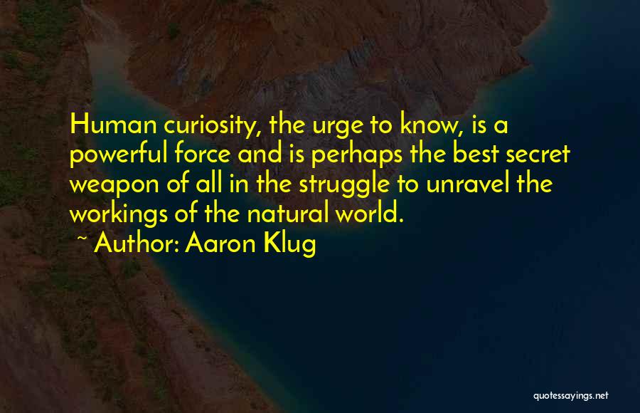 Aaron Klug Quotes: Human Curiosity, The Urge To Know, Is A Powerful Force And Is Perhaps The Best Secret Weapon Of All In