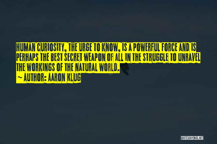 Aaron Klug Quotes: Human Curiosity, The Urge To Know, Is A Powerful Force And Is Perhaps The Best Secret Weapon Of All In