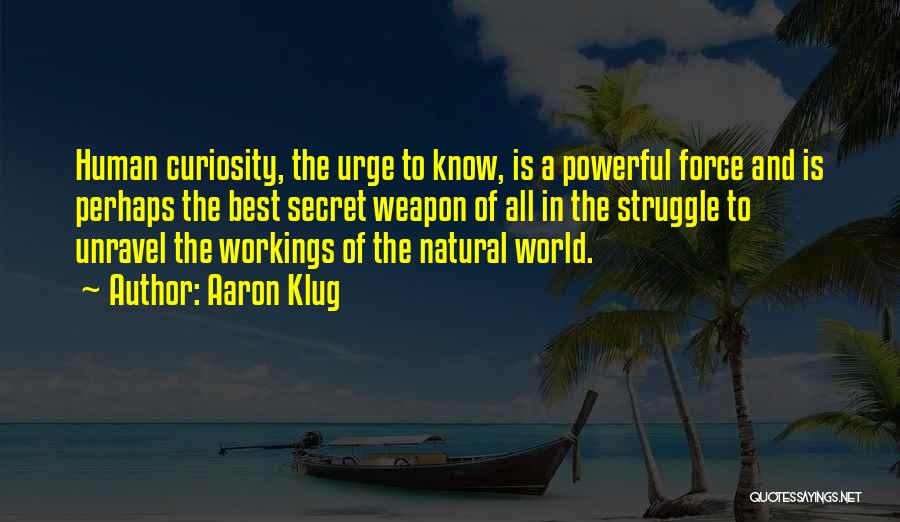 Aaron Klug Quotes: Human Curiosity, The Urge To Know, Is A Powerful Force And Is Perhaps The Best Secret Weapon Of All In