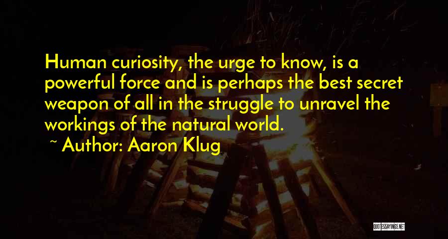 Aaron Klug Quotes: Human Curiosity, The Urge To Know, Is A Powerful Force And Is Perhaps The Best Secret Weapon Of All In
