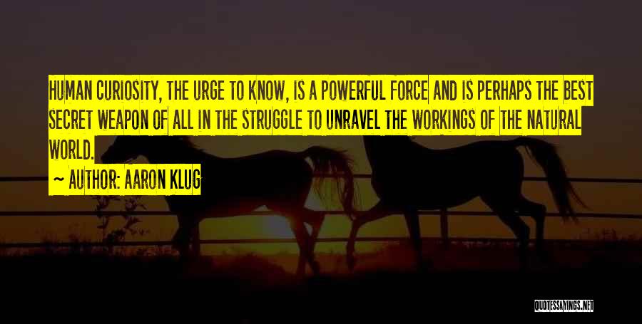 Aaron Klug Quotes: Human Curiosity, The Urge To Know, Is A Powerful Force And Is Perhaps The Best Secret Weapon Of All In