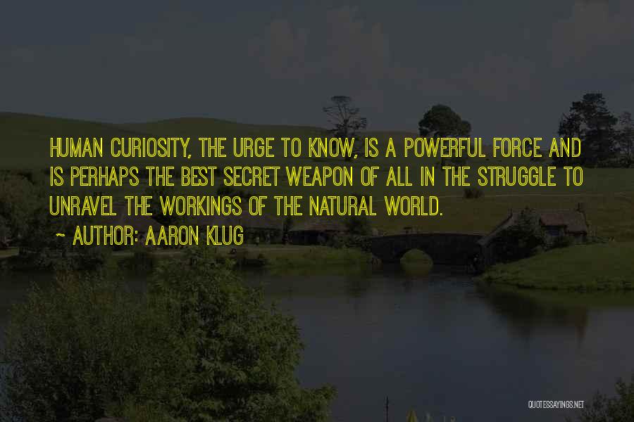 Aaron Klug Quotes: Human Curiosity, The Urge To Know, Is A Powerful Force And Is Perhaps The Best Secret Weapon Of All In