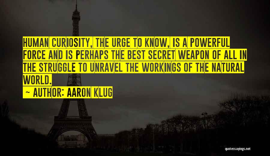 Aaron Klug Quotes: Human Curiosity, The Urge To Know, Is A Powerful Force And Is Perhaps The Best Secret Weapon Of All In