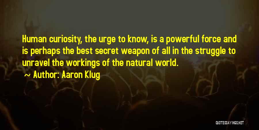 Aaron Klug Quotes: Human Curiosity, The Urge To Know, Is A Powerful Force And Is Perhaps The Best Secret Weapon Of All In
