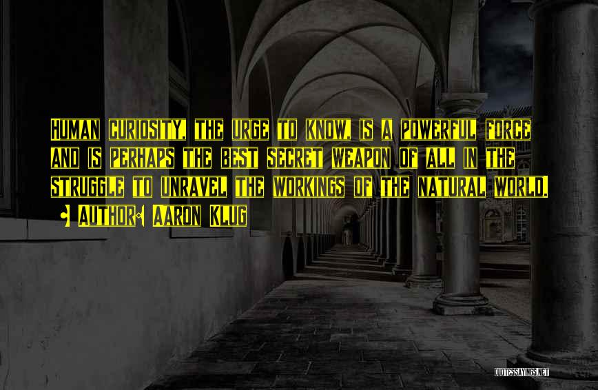 Aaron Klug Quotes: Human Curiosity, The Urge To Know, Is A Powerful Force And Is Perhaps The Best Secret Weapon Of All In