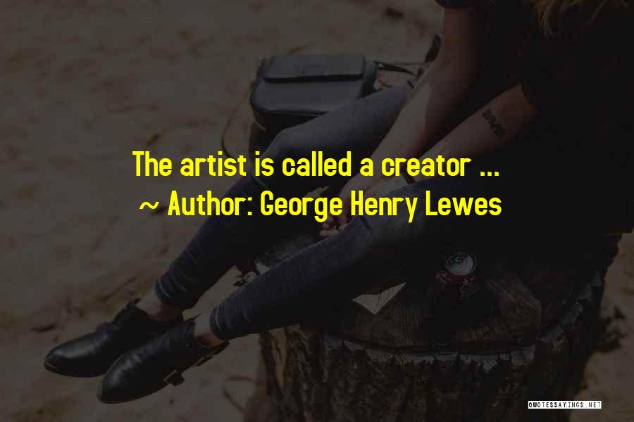 George Henry Lewes Quotes: The Artist Is Called A Creator ...