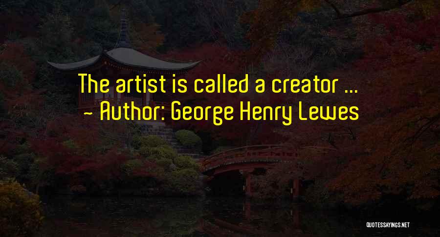 George Henry Lewes Quotes: The Artist Is Called A Creator ...