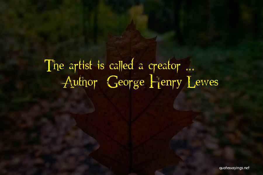 George Henry Lewes Quotes: The Artist Is Called A Creator ...