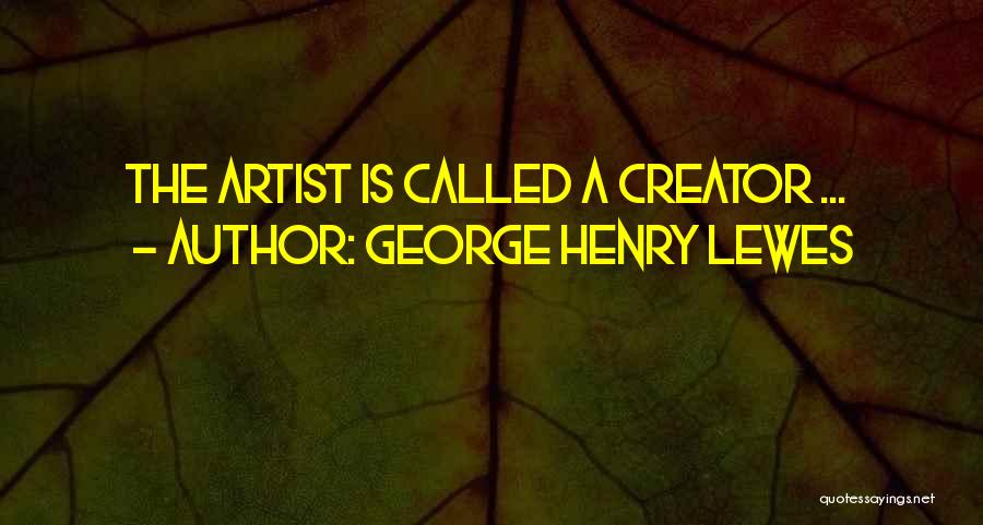 George Henry Lewes Quotes: The Artist Is Called A Creator ...