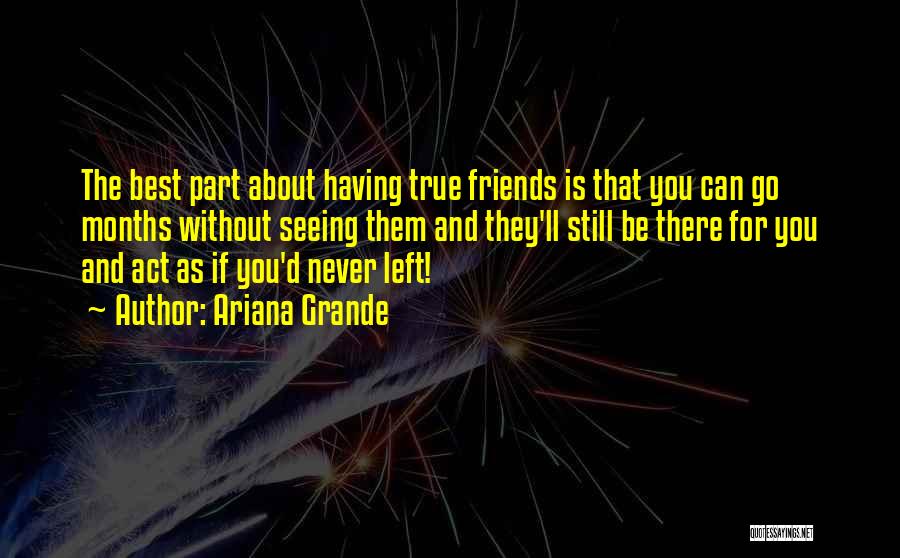 Ariana Grande Quotes: The Best Part About Having True Friends Is That You Can Go Months Without Seeing Them And They'll Still Be