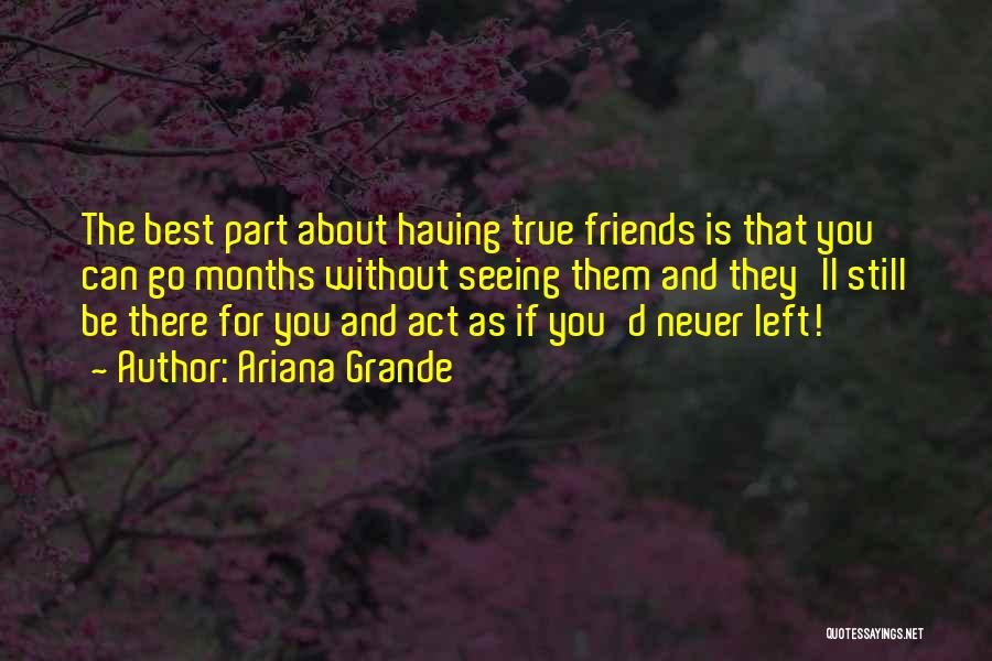 Ariana Grande Quotes: The Best Part About Having True Friends Is That You Can Go Months Without Seeing Them And They'll Still Be