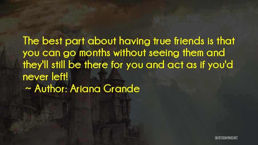 Ariana Grande Quotes: The Best Part About Having True Friends Is That You Can Go Months Without Seeing Them And They'll Still Be