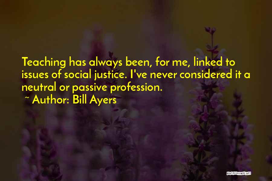 Bill Ayers Quotes: Teaching Has Always Been, For Me, Linked To Issues Of Social Justice. I've Never Considered It A Neutral Or Passive