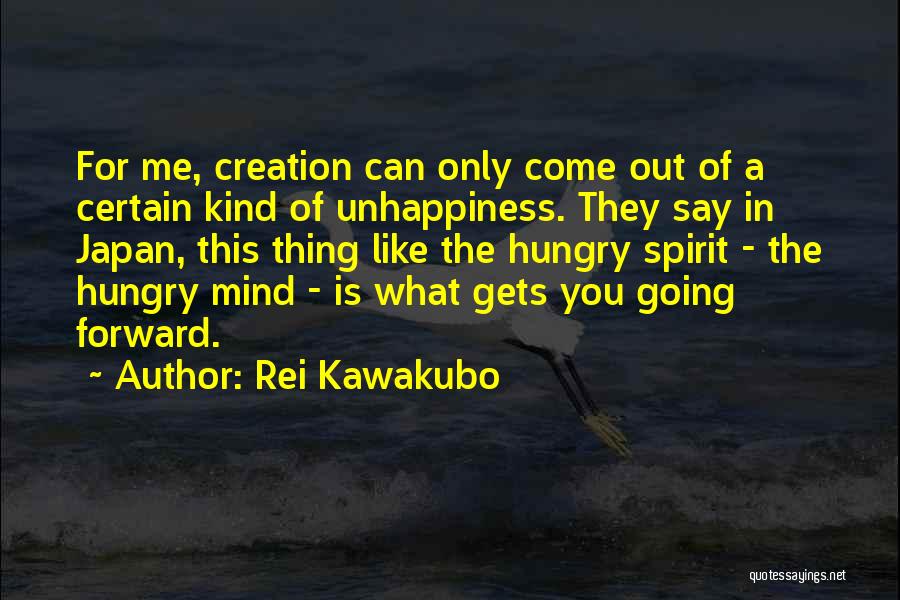 Rei Kawakubo Quotes: For Me, Creation Can Only Come Out Of A Certain Kind Of Unhappiness. They Say In Japan, This Thing Like