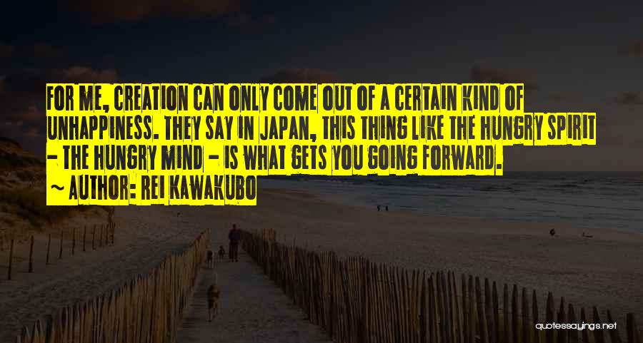 Rei Kawakubo Quotes: For Me, Creation Can Only Come Out Of A Certain Kind Of Unhappiness. They Say In Japan, This Thing Like