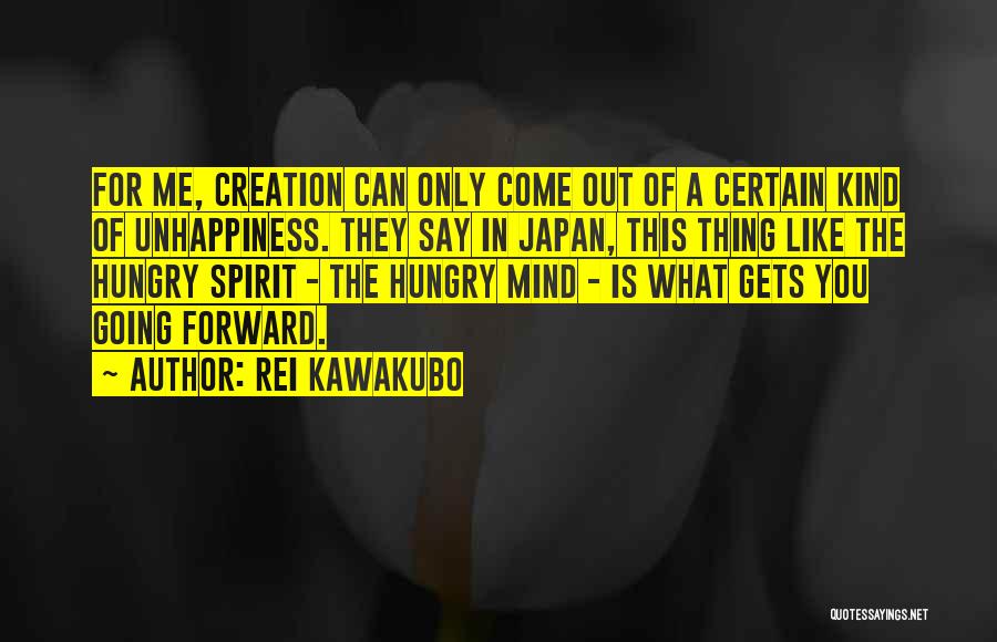 Rei Kawakubo Quotes: For Me, Creation Can Only Come Out Of A Certain Kind Of Unhappiness. They Say In Japan, This Thing Like