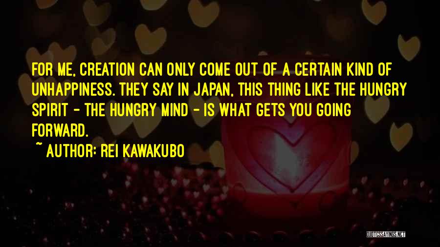 Rei Kawakubo Quotes: For Me, Creation Can Only Come Out Of A Certain Kind Of Unhappiness. They Say In Japan, This Thing Like