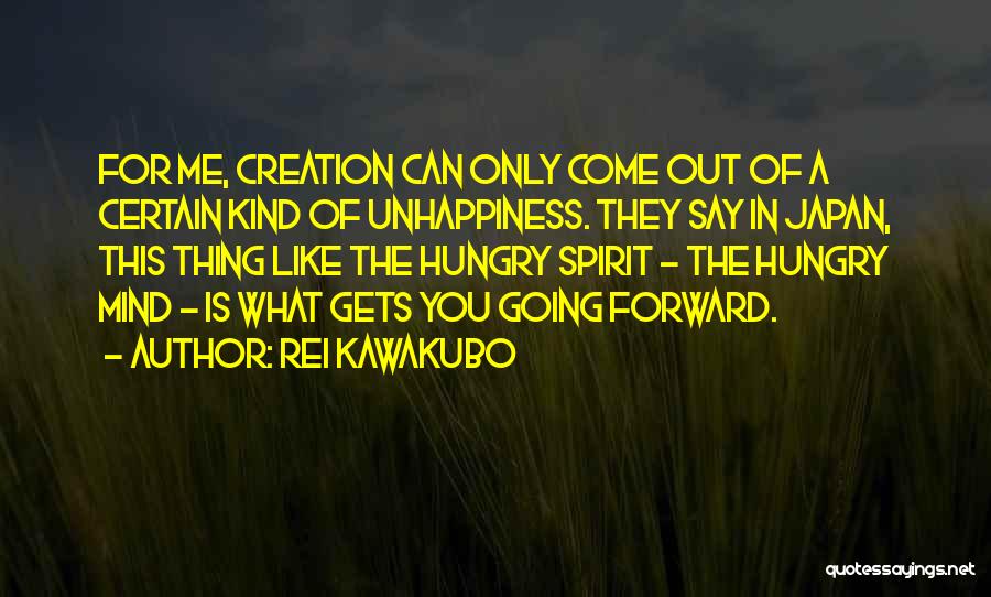 Rei Kawakubo Quotes: For Me, Creation Can Only Come Out Of A Certain Kind Of Unhappiness. They Say In Japan, This Thing Like