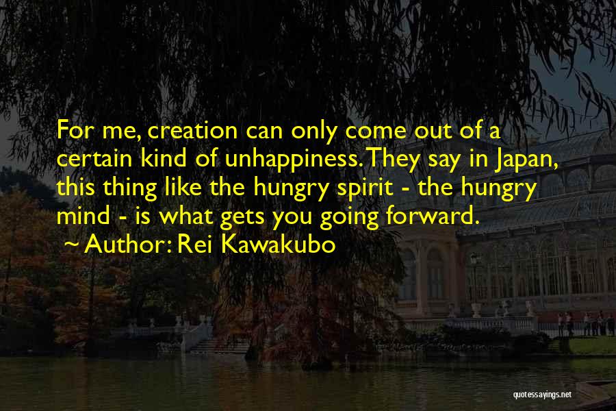 Rei Kawakubo Quotes: For Me, Creation Can Only Come Out Of A Certain Kind Of Unhappiness. They Say In Japan, This Thing Like