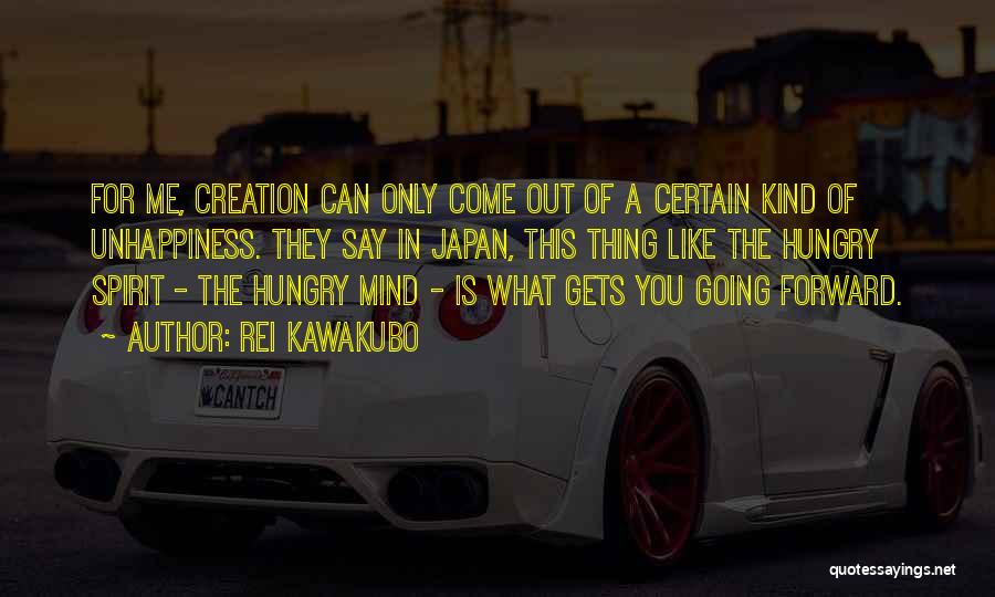 Rei Kawakubo Quotes: For Me, Creation Can Only Come Out Of A Certain Kind Of Unhappiness. They Say In Japan, This Thing Like