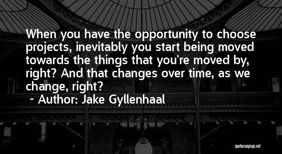 Jake Gyllenhaal Quotes: When You Have The Opportunity To Choose Projects, Inevitably You Start Being Moved Towards The Things That You're Moved By,