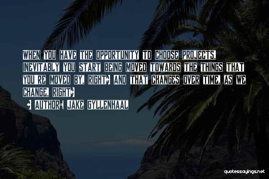 Jake Gyllenhaal Quotes: When You Have The Opportunity To Choose Projects, Inevitably You Start Being Moved Towards The Things That You're Moved By,
